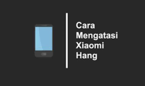 Trik Mudah Mengatasi Smartphone Xiaomi mu yang Hang Eror
